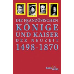 Die Franz�sischen K�nige und Kaiser der Neuzeit 1498 - 1870: Von Ludwig XII. bis Napoleon III