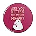 Are You Kitten Me Right Meow Cat Pinback Button Pin Badge - 2.25
