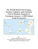 The World Market for Syringes, Needles, Catheters, and Cannulae Used in Medical, Surgical, or Veterinary Sciences: A 2007 Global Trade Perspective