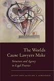 The Worlds Cause Lawyers Make: Structure And Agency In Legal Practice