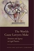 The Worlds Cause Lawyers Make: Structure and Agency in Legal Practice