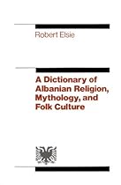 A Dictionary of Albanian Religion, Mythology, and Folk Culture A Dictionary of Albanian Religion, Mythology, and Folk Culture
