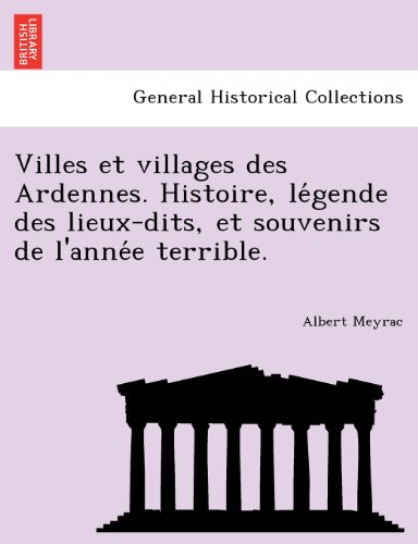 Villes Et Villages Des Ardennes. Histoire, Le Gende Des Lieux-Dits, Et Souvenirs de L'Anne E Terrible. Villes Et Villages Des Ardennes. Histoire, Le Gende Des Lieux-Dits, Et Souvenirs de L'Anne E Terrible.
