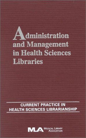Administration and Management in Health Sciences Libraries (Current Practice in Health Sciences Librarianship)
