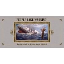 People Take Warning! Murder Ballads & Disaster Songs 1913-1938