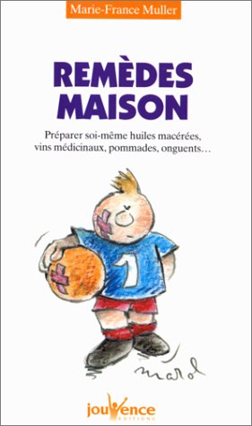 Remèdes maisons : Préparer soi-même huiles macérées, vins médicinaux, pommades, onguents...