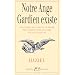 Notre ange gardien existe : Conna�tre son nom et sa pri�re pour b�n�ficier de son aide toute-puissante, amour, sant�, argent, travail, intelligence, sagesse