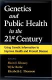 Genetics and Public Health in the 21st Century: Using Genetic Information to Improve Health and Prevent Disease