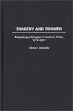 Tragedy and Triumbh: Mozampique Refugees in Southern Africa, 1977-2001