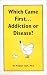 Which Came First...Addiction or Disease?