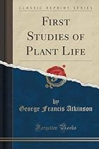First Studies of Plant Life (Classic Reprint) First Studies of Plant Life (Classic Reprint)