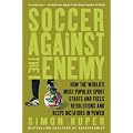 Soccer Against the Enemy: How the World's Most Popular Sport Starts and Fuels Revolutions and Keeps Dictators in Power