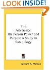 The Adversary: His Person Power and Purpose a Study in Satanology