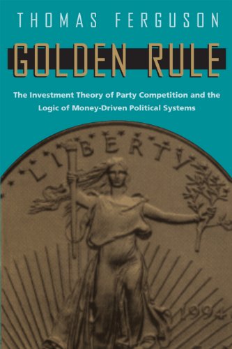 Golden Rule: The Investment Theory of Party Competition and the Logic of Money-Driven Political Systems (American Politics and Political Economy Series)