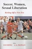 Soccer, Women, Sexual Liberation: Kicking off a New Era (Sport in the Global Society, 52)
