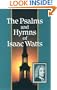 The Psalms and Hymns of Isaac Watts: With All the Additional Hymns and Complete Indexes (Great Awakening Writings (1725-1760))