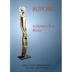 Botchio: Sculptures Fon, B�nin : [exposition, Espace Paul Rebeyrolle, Eymoutiers]