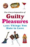 The Encyclopaedia of Guilty Pleasures, 1001 Things You Hate to Love