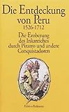 Die Entdeckung von Peru. 1526 - 1712: Die Eroberung des Inkareiches durch Pizarro und andere Conquistadoren. Die Augenzeugenberichte von Celso Gargia, Gaspar de Carvajal, Samuel Fritz
