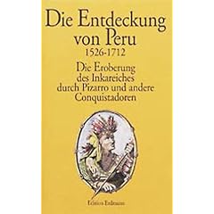 Die Entdeckung von Peru. 1526 - 1712: Die Eroberung des Inkareiches durch Pizarro und andere Conquistadoren. Die Augenzeugenberichte von Celso Gargia, Gaspar de Carvajal, Samuel Fritz
