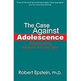 the case against adolescence rediscovering the adult in every teen