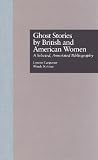 Ghost Stories by British and American Women: A Selected, Annotated Bibliography (Garland Reference Library of the Humanities)