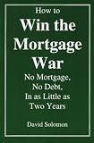 How to Win the Mortgage War: No Mortgage, No Debt, in As Little As Two Years