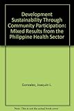 Development sustainability through community participation : mixed results from the Philippine health sector