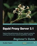 Squid Proxy Server 3.1: Beginner's Guide: Improve the Performance of Your Network Using the Caching and Access Control Capabilities of Squid
