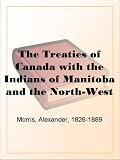 The Treaties of Canada with the Indians of Manitoba and the North-West TerritoriesIncluding the Negotiations on Which They Were Based, and Other Information Relating Thereto