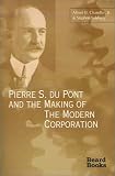 Pierre S. Du Pont and the Making of the Modern Corporation