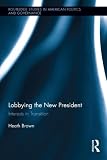 Lobbying the New President: Interests in Transition (Routledge Research in American Politics and Governance)