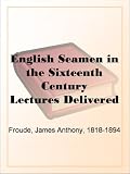 English Seamen in the Sixteenth Century Lectures Delivered at Oxford Easter Terms 1893-4