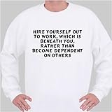 Hire yourself out to work, which is beneath you, rather than become dependent on others Sweatshirt XX-Large White