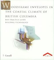 Wood Frame Envelopes in the Coastal Climate of British Columbia: Best Practice Guide Building Technology