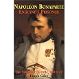 Napoleon Bonaparte: England's Prisoner: The Emperor in Exile 1816-21