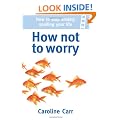 How Not to Worry: How to stop anxiety spoiling your life