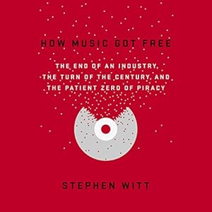 How Music Got Free: The End of an Industry, the Turn of the Century, and the Patient Zero of Piracy