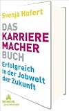 Das Karrieremacherbuch: Erfolgreich in der Jobwelt der Zukunft    Wie Du morgen Karriere machst