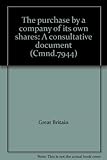 The purchase by a company of its own shares : a consultative document