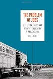 41FI8CujpGL. SL160  The Problem of Jobs: Liberalism, Race, and Deindustrialization in Philadelphia