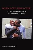 When Love Takes Over: A Celebration Of Sgl Couples Of Color