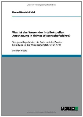 Was ist das Wesen der intellektuellen Anschauung in Fichtes Wissenschaftslehre?: Textgrundlage bilden die Erste und die Zweite Einleitung in die Wissenschaftslehre von 1797 (German Edition)