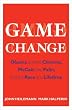 Game Change: Obama and the Clintons, McCain and Palin, and the Race of a Lifetime