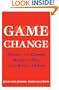 Game Change: Obama and the Clintons, McCain and Palin, and the Race of a Lifetime