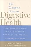 The Complete Guide to Digestive Health: Plain Answers About IBS, Constipation, Diarrhea, Heartburn, Ulcers, and More