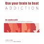 Use Your Brain to Beat Addiction: The Complete Guide to Understanding and Tackling Addiction (Use Your Brain to Beat...)
