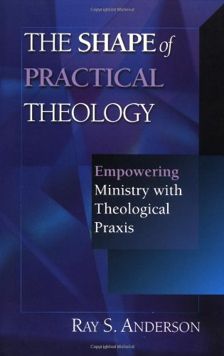 The Shape of Practical Theology: Empowering Ministry with Theological Praxis