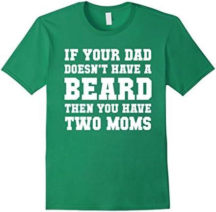 Men's If Your Dad Doesn't Have A Beard Then You Have Two Moms Tee Medium Kelly Green