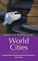 Where to Watch Birds in World Cities: The Essential Guide to Finding Birds in the Major Cities of the World